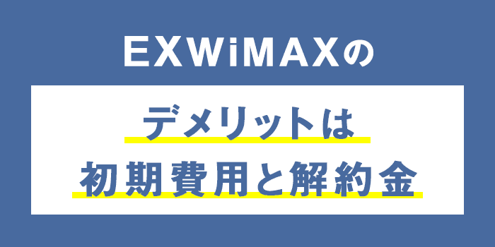 EXWiMAXのデメリットは初期費用と解約金